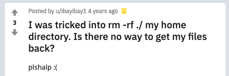 A screenshot of a Reddit question that says, "I was tricked into rm -rf ./ my home directory. Is there no way to get my files back? plshalp :("